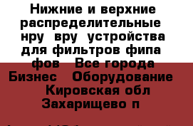 Нижние и верхние распределительные (нру, вру) устройства для фильтров фипа, фов - Все города Бизнес » Оборудование   . Кировская обл.,Захарищево п.